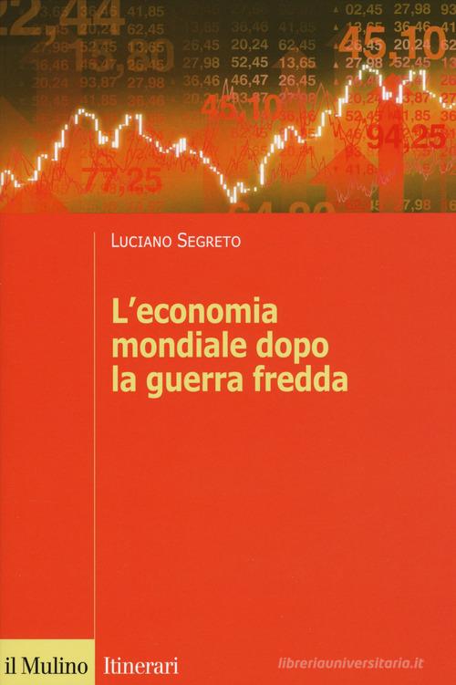 L'economia mondiale dopo la guerra fredda di Luciano Segreto edito da Il Mulino
