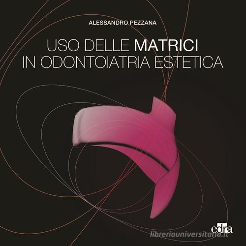 Uso delle matrici in odontoiatria estetica di Alessandro Pezzana edito da Edra