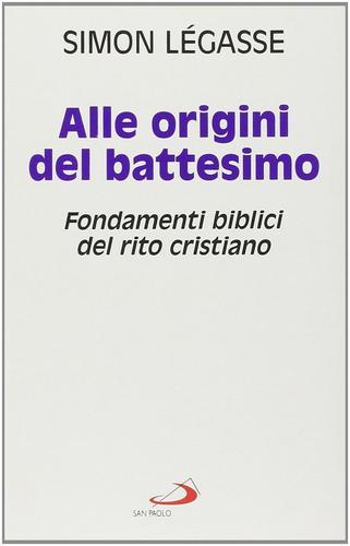 Alle origini del battesimo. Fondamenti biblici del rito cristiano di Simon Légasse edito da San Paolo Edizioni