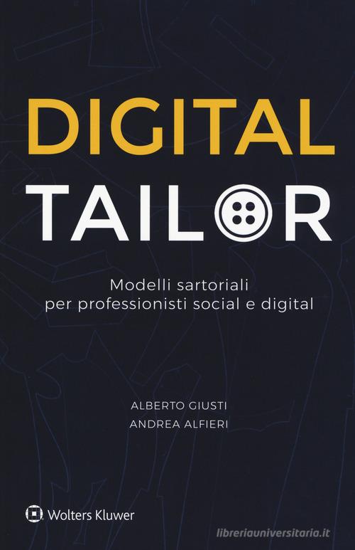 Digital tailor. Modelli sartoriali per professionisti social e digital di Alberto Giusti, Andrea Alfieri edito da Wolters Kluwer Italia