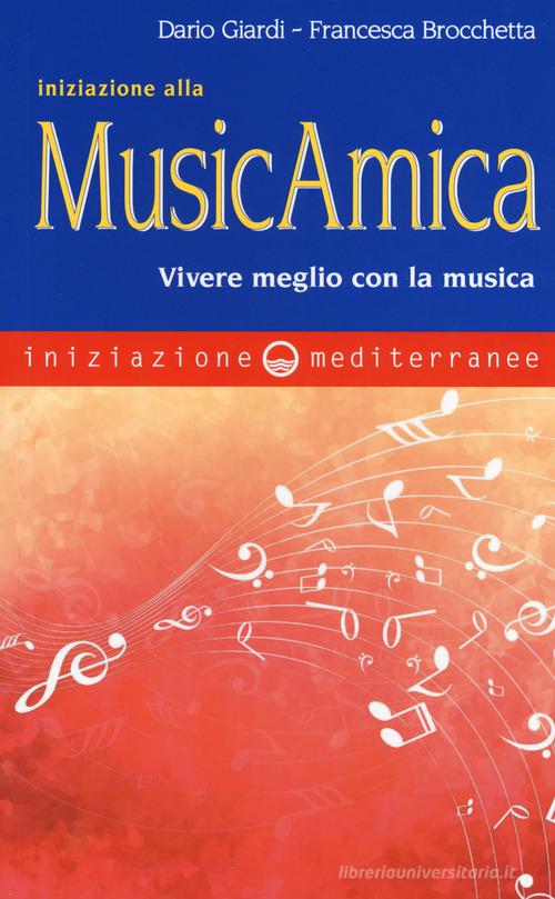 Iniziazione alla MusicAmica. Vivere meglio con la musica di Dario Giardi, Francesca Brocchetta edito da Edizioni Mediterranee