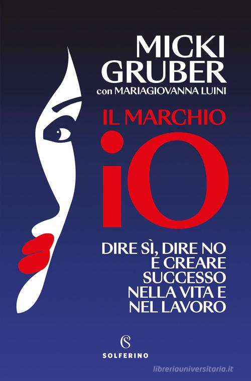 Il marchio IO. Dire sì, dire no e creare successo nella vita e nel lavoro di Micki Gruber, MariaGiovanna Luini edito da Solferino