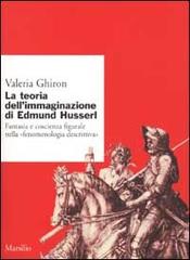 La teoria dell'immaginario di Edmund Husserl. Fantasia e coscienza figurale nella «fenomenologia descrittiva» di Valeria Ghiron edito da Marsilio