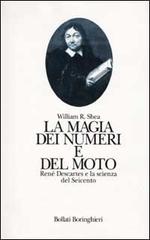 La magia dei numeri e del moto. René Descartes e la scienza del Seicento di William R. Shea edito da Bollati Boringhieri