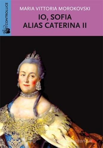 Io Sofia, alias Caterina II di M. Vittoria Morokovski edito da Controluce (Nardò)