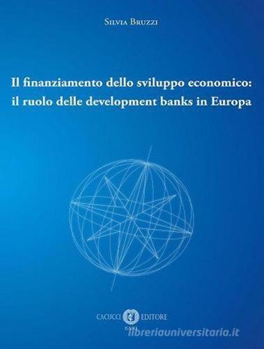 Il finanziamento dello sviluppo economico: il ruolo delle development banks in Europa di Silvia Bruzzi edito da Cacucci