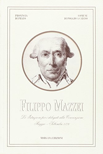 Filippo Mazzei. Le istruzioni per i delegati alla convenzione maggio-settembre 1776 di Filippo Mazzei, Giovanni Cipriani edito da Morgana Edizioni