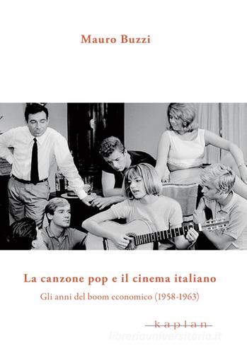 La canzone pop e il cinema italiano. Gli anni del boom economico (1958-1963) di Mauro Buzzi edito da Kaplan