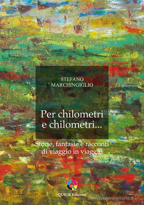 Libro Per chilometri e chilometri... Storie, fantasie e racconti di viaggio in viaggio di Stefano Marchingiglio di QUICK Edizioni