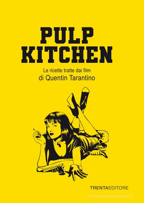 Pulp Kitchen. Le ricette tratte dai film di Quentin Tarantino di Silvia Casini, Raffaella Fenoglio, Francesco Pasqua edito da Trenta Editore