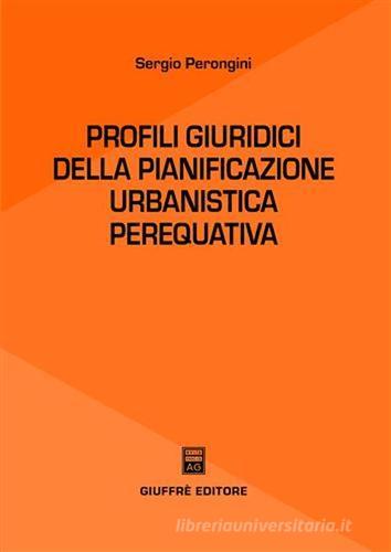 Profili giuridici della pianificazione urbanistica perequativa di Sergio Perongini edito da Giuffrè