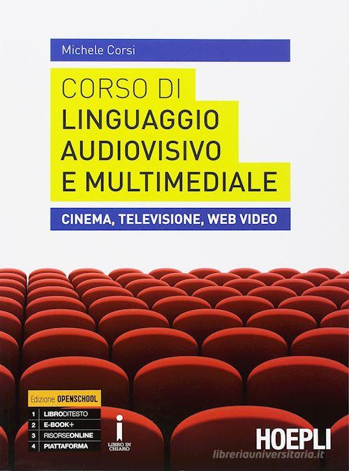 Corso di linguaggio audiovisivo e multimediale. Cinema, televisione, web video. Per le Scuole superiori. Con e-book. Con espansione online di Michele Corsi edito da Hoepli
