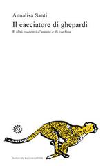 Il cacciatore di ghepardi. E altri racconti d'amore e di confine di Annalisa Santi edito da Del Bucchia