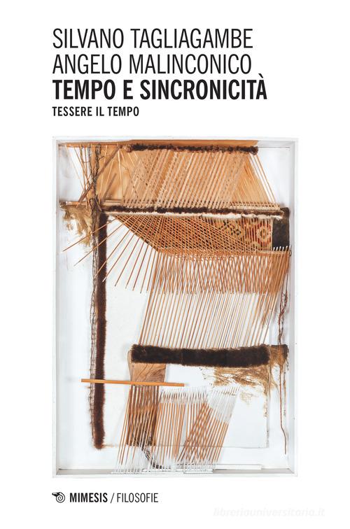 Tempo e sincronicità. Tessere il tempo di Silvano Tagliagambe, Angelo Malinconico edito da Mimesis