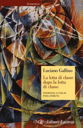 La lotta di classe dopo la lotta di classe. Intervista a cura di Paola Borgna di Luciano Gallino, Paola Borgna edito da Laterza