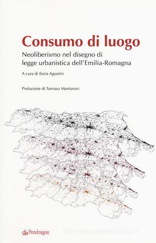 Consumo di luogo. Neoliberismo nel disegno di  legge urbanistica dell'Emilia-Romagna edito da Pendragon