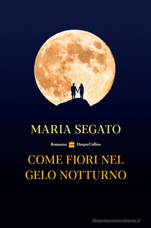 Come fiori nel gelo notturno di Maria Segato edito da HarperCollins Italia