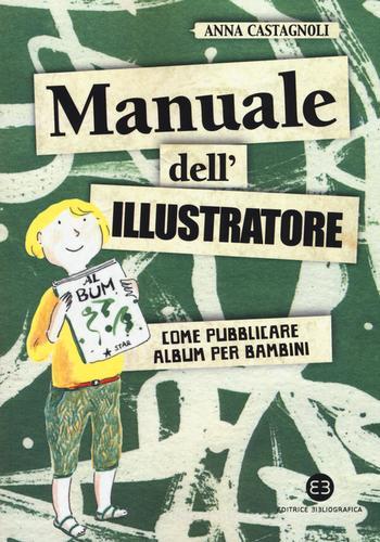 Manuale dell'illustratore. Come pubblicare album per bambini di Anna Castagnoli edito da Editrice Bibliografica