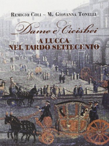Dame e cicisbei a Lucca nel tardo Settecento di Remigio Coli, M. Giovanna Tonelli edito da Pacini Fazzi