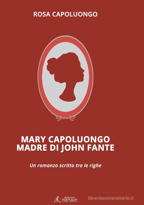 Mary Capoluongo madre di John Fante di Rosa Capoluongo edito da Editrice Hermaion