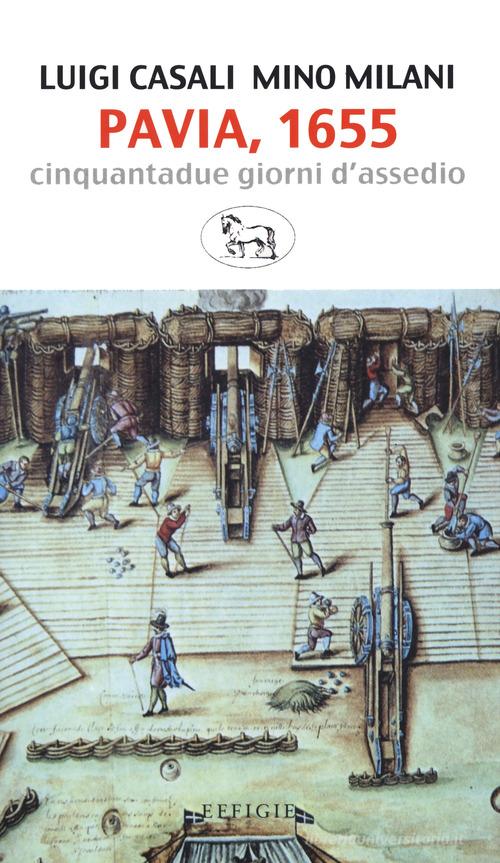 Pavia, 1655. Cinquantadue giorni d'assedio di Luigi Casali, Mino Milani edito da Effigie