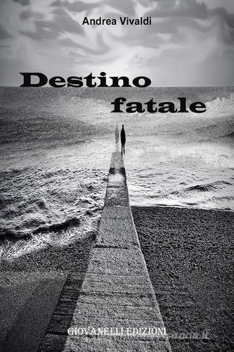 Destino fatale di Andrea Vivaldi edito da Giovanelli Edizioni
