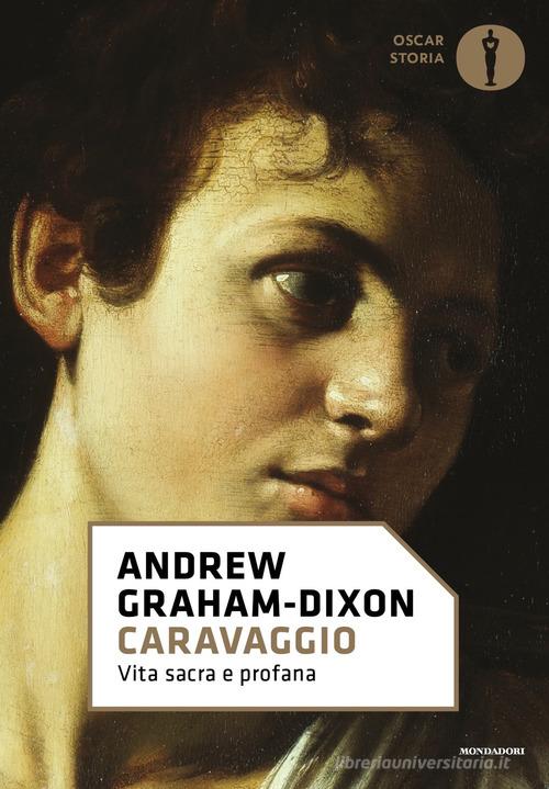 Caravaggio. Vita sacra e profana di Andrew Graham-Dixon edito da Mondadori