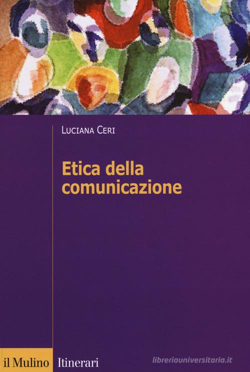 Etica della comunicazione di Luciana Ceri edito da Il Mulino