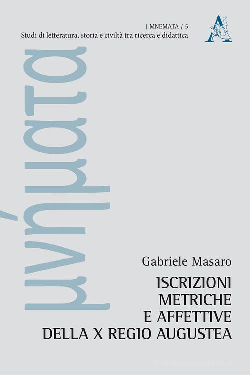 Iscrizioni metriche e affettive della X regio augustea di Gabriele Masaro edito da Aracne