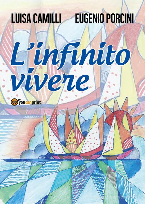 L' infinito vivere di Luisa Camilli, Eugenio Porcini edito da Youcanprint