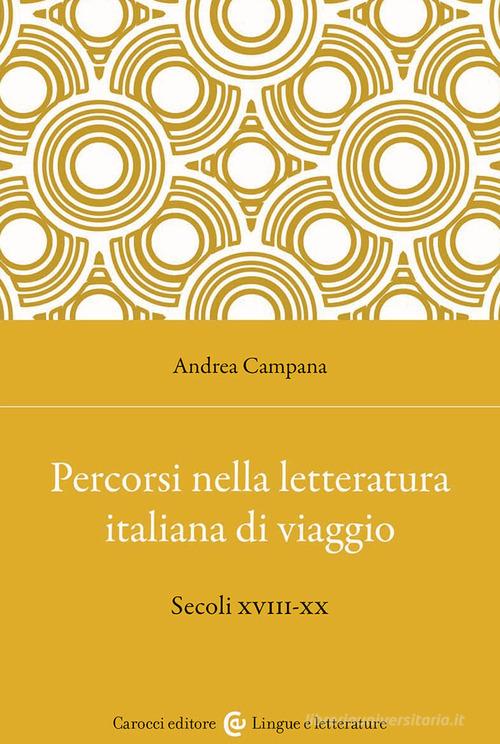 Percorsi nella letteratura italiana di viaggio. Secoli XVIII-XX di Andrea Campana edito da Carocci