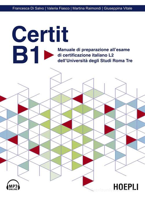 Certit B1. Manuale di preparazione all'esame di certificazione italiano L2 dell'Università degli Studi Roma Tre. Con file audio di Francesca Di Salvo, Valeria Fiasco, Martina Raimondi edito da Hoepli