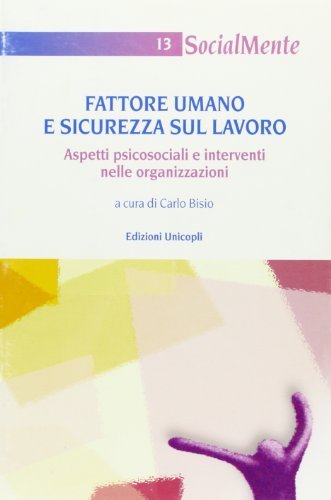 Fattore umano e sicurezza sul lavoro. Aspetti psicosociali e interventi nelle organizzazioni edito da Unicopli