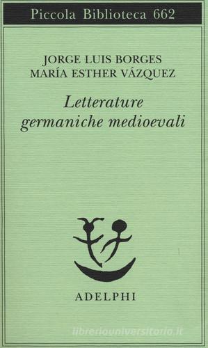 Letterature germaniche medioevali di Jorge L. Borges, M. Esther Vázquez edito da Adelphi