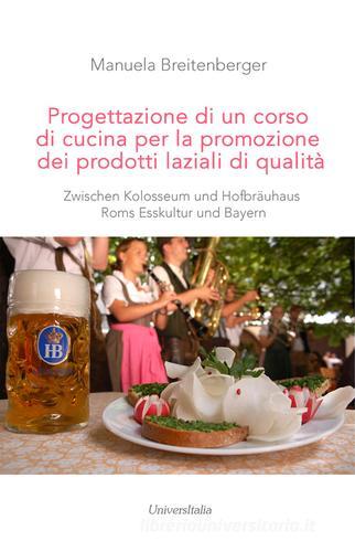 Progettazione di un corso di cucina per la promozione dei prodotti laziali di qualità. Zwischen Kolosseum und Hofbräuhaus Roms Esskultur und Bayern di Manuela Breitenberger edito da Universitalia