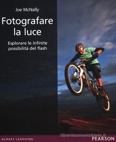 Fotografare la luce. Esplorare le infinite possibilità del flash. Ediz. illustrata di Joe McNally edito da Pearson