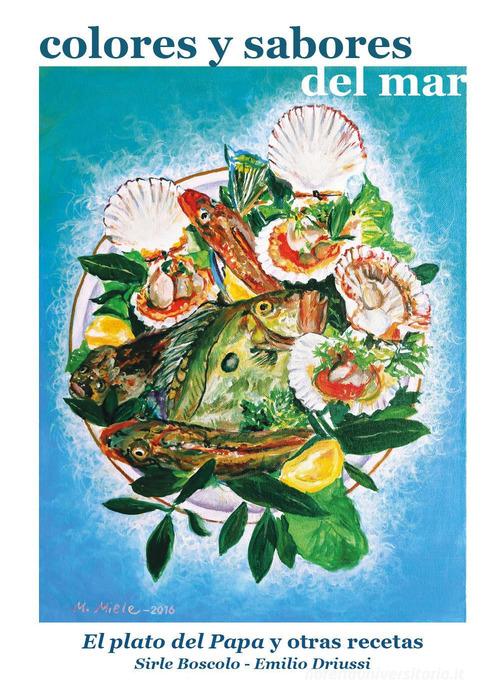 Colores y sabores del mar. El plato del papa y otras recetas di Emilio Driussi edito da Youcanprint