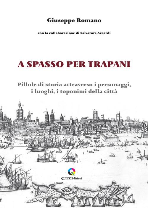A spasso per Trapani. Pillole di storia attraverso i personaggi, i luoghi, i toponimi della città di Giuseppe Romano edito da QUICK Edizioni