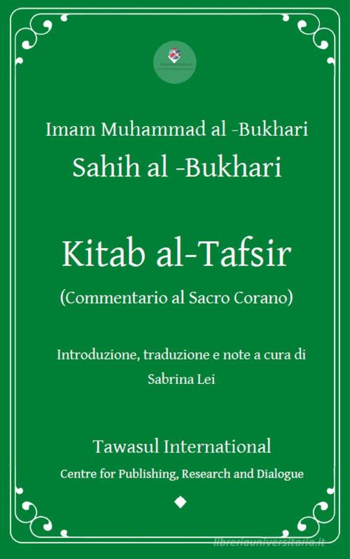 Kitab al-Tafsir. (Commentario al Sacro Corano) di al-Bukhari Imam Muhammad edito da Tawasul Europe