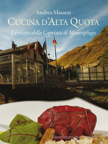 Cucina d'alta quota. Le ricette della Capriata di Montespluga di Andrea Masanti edito da New Press