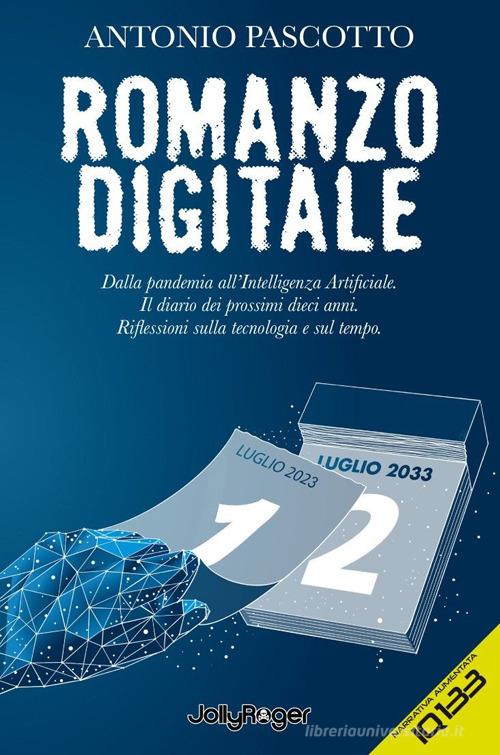 Libro Romanzo digitale. Dalla pandemia all'intelligenza artificiale. Il diario dei prossimi dieci anni. Riflessioni sulla tecnologia e sul tempo. Con Segnalibro di Antonio Pascotto IQ133 di Jolly Roger