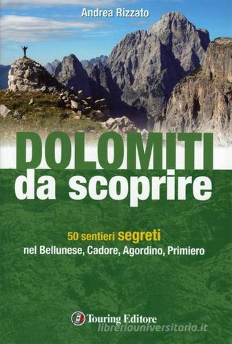 Dolomiti da scoprire. 50 sentieri segreti nel Bellunese, Cadore, Agordino, Primiero di Andrea Rizzato edito da Touring