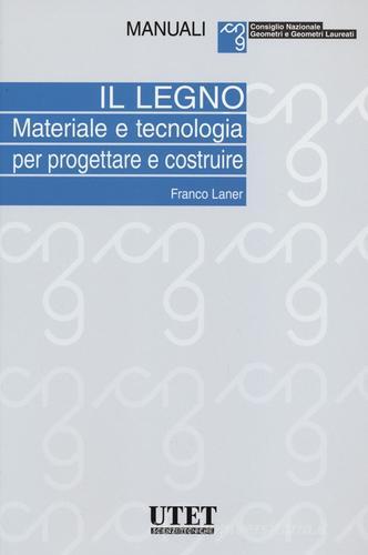 Il legno. Materiale e tecnologia per progettare e costruire di Franco Laner edito da Utet Scienze Tecniche