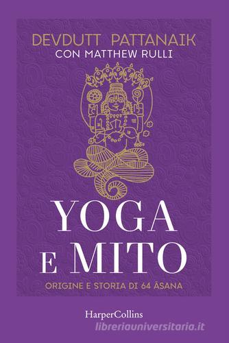 Yoga e mito. Origine e storia di 64 asana di Devdutt Pattanaik, Matthew Rulli edito da HarperCollins Italia