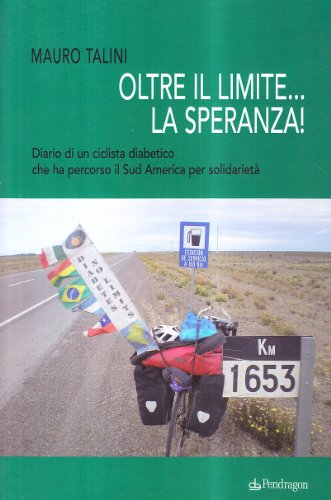 Oltre il limite... la speranza! Diario di un ciclista diabetico che ha percorso il Sud America per solidarietà di Mauro Talini edito da Pendragon