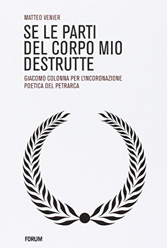 Se le parti del corpo mio destrutte. Giacomo Colonna per l'incoronazione poetica del Petrarca di Matteo Venier edito da Forum Edizioni