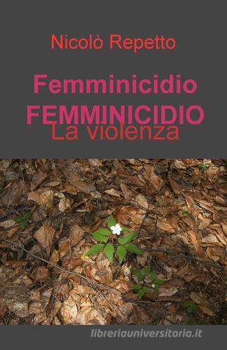 Femminicidio. La violenza di Nicolò Repetto edito da ilmiolibro self publishing