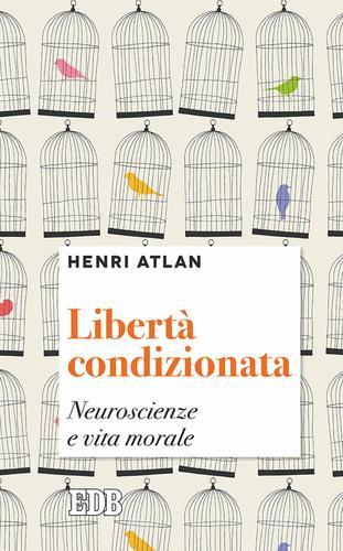 Libertà condizionata. Neuroscienze e vita morale di Henri Atlan edito da EDB