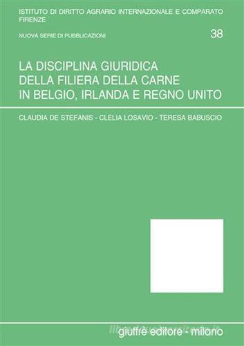 La disciplina giuridica della filiera della carne in Belgio, Irlanda e Regno Unito di Claudia De Stefanis, Clelia Losavio, Teresa Babuscio edito da Giuffrè