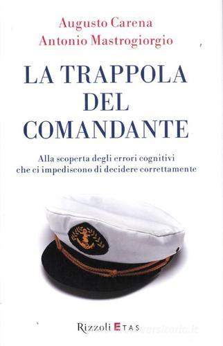 La trappola del comandante. Alla scoperta degli errori cognitivi che ci impediscono di decidere correttamente di Augusto Carena, Antonio Mastrogiorgio edito da Rizzoli Etas